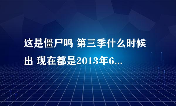 这是僵尸吗 第三季什么时候出 现在都是2013年6月了 还要等多久？