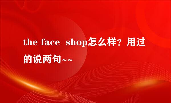 the face  shop怎么样？用过的说两句~~