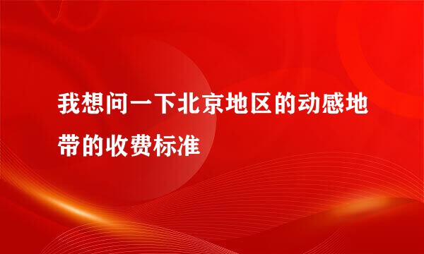 我想问一下北京地区的动感地带的收费标准