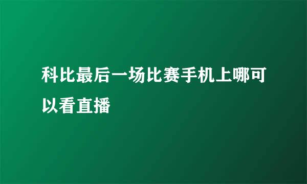 科比最后一场比赛手机上哪可以看直播