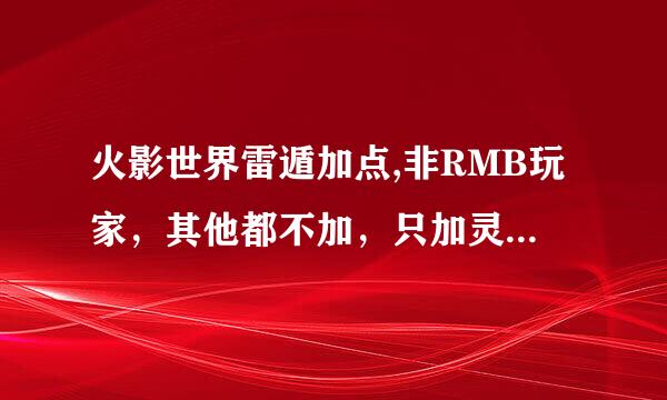 火影世界雷遁加点,非RMB玩家，其他都不加，只加灵巧能打吗？