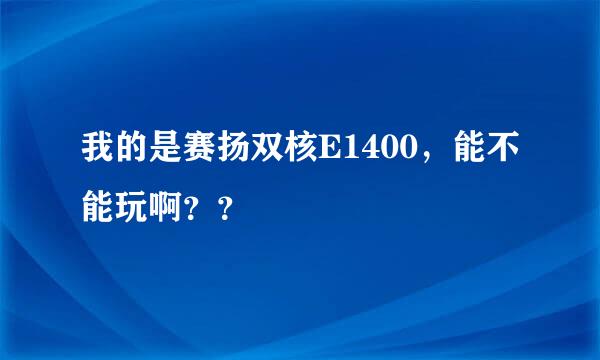 我的是赛扬双核E1400，能不能玩啊？？