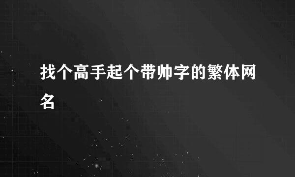 找个高手起个带帅字的繁体网名