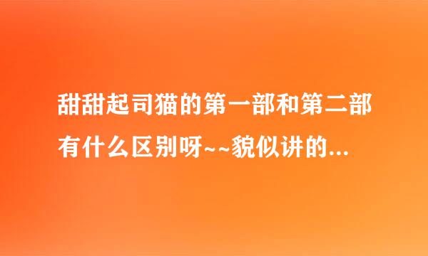 甜甜起司猫的第一部和第二部有什么区别呀~~貌似讲的内容一样的呢？