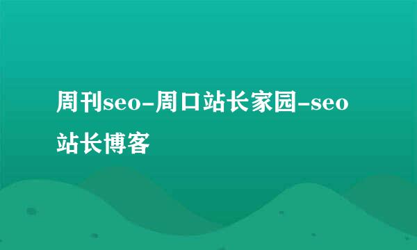 周刊seo-周口站长家园-seo站长博客