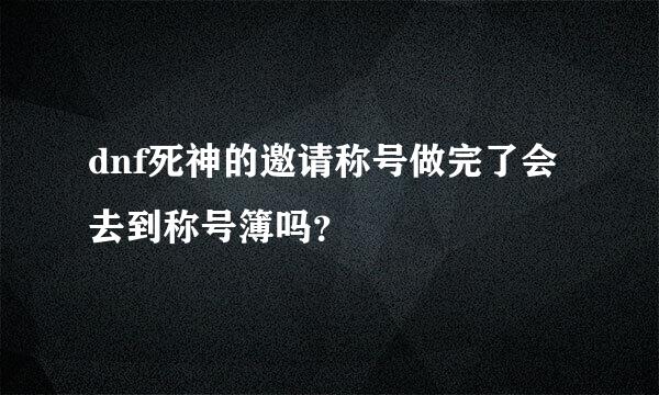 dnf死神的邀请称号做完了会去到称号簿吗？