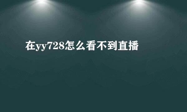 在yy728怎么看不到直播