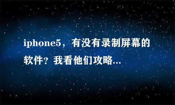 iphone5，有没有录制屏幕的软件？我看他们攻略上都有，希望推荐一个，多谢了！（未越狱）