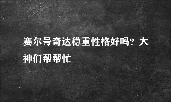 赛尔号奇达稳重性格好吗？大神们帮帮忙