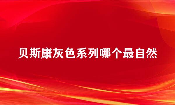 贝斯康灰色系列哪个最自然