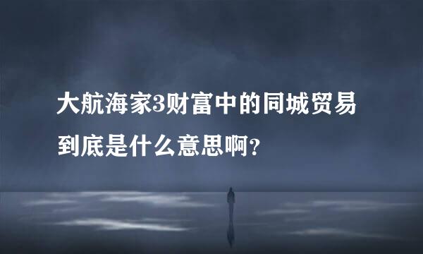 大航海家3财富中的同城贸易到底是什么意思啊？