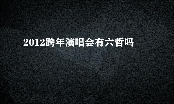 2012跨年演唱会有六哲吗