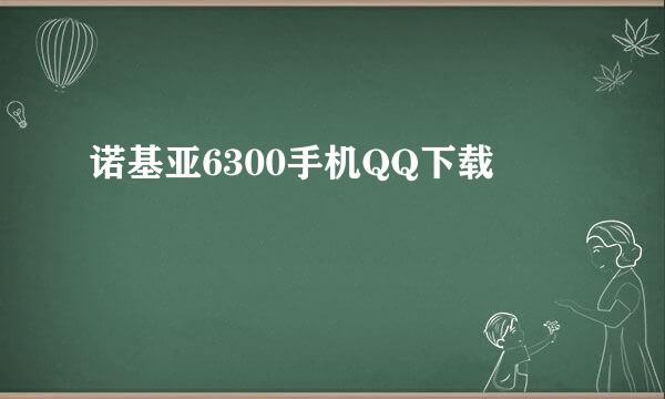 诺基亚6300手机QQ下载