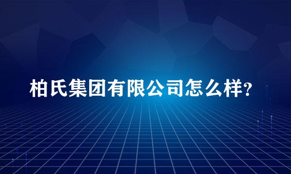 柏氏集团有限公司怎么样？