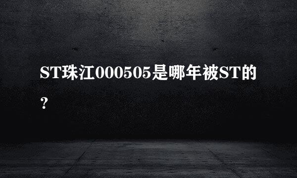 ST珠江000505是哪年被ST的？