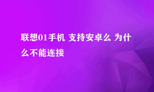 联想01手机 支持安卓么 为什么不能连接