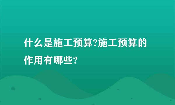 什么是施工预算?施工预算的作用有哪些?