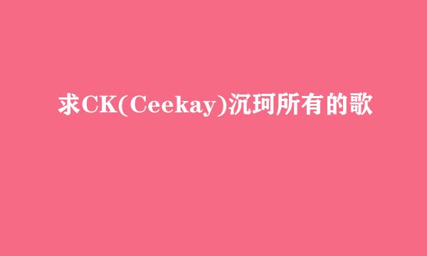 求CK(Ceekay)沉珂所有的歌