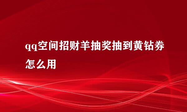 qq空间招财羊抽奖抽到黄钻券怎么用