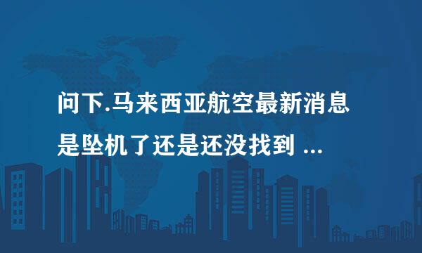 问下.马来西亚航空最新消息 是坠机了还是还没找到 消失了 谁知道