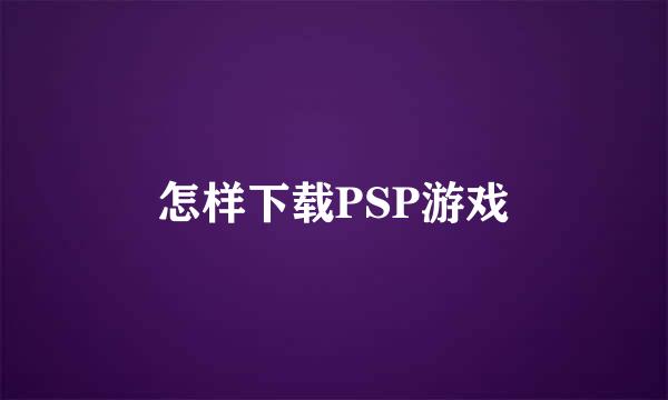 怎样下载PSP游戏