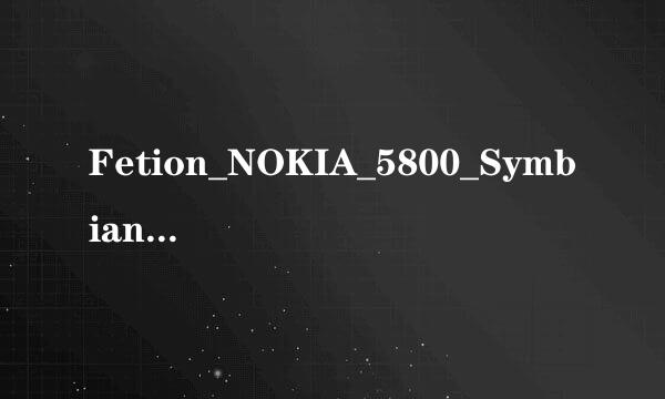 Fetion_NOKIA_5800_Symbian310是什么