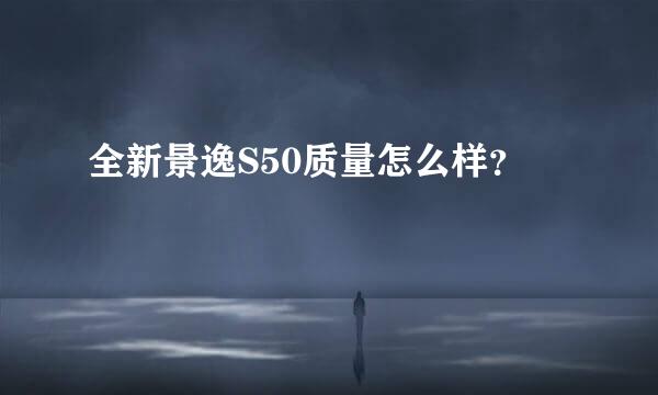 全新景逸S50质量怎么样？