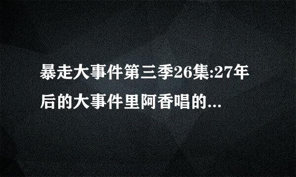 暴走大事件第三季26集:27年后的大事件里阿香唱的歌“nitori de～～～”叫什么啊？或者给歌