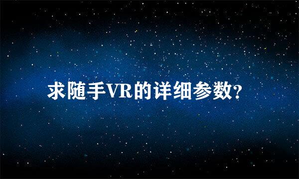 求随手VR的详细参数？