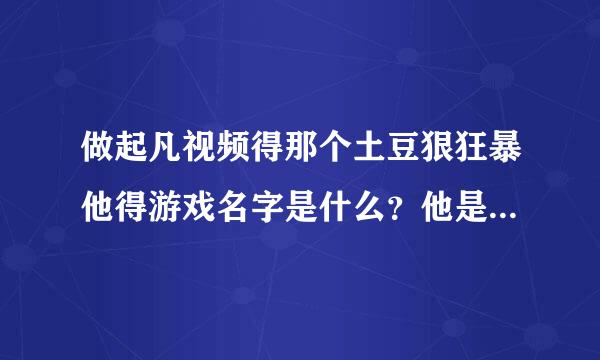 做起凡视频得那个土豆狠狂暴他得游戏名字是什么？他是什么帮派得？