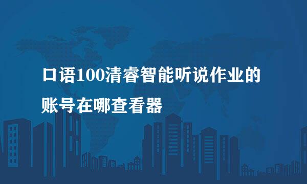 口语100清睿智能听说作业的账号在哪查看器