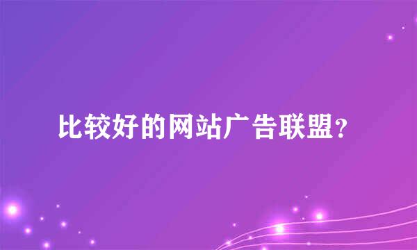 比较好的网站广告联盟？