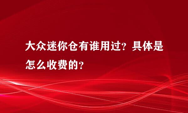 大众迷你仓有谁用过？具体是怎么收费的？