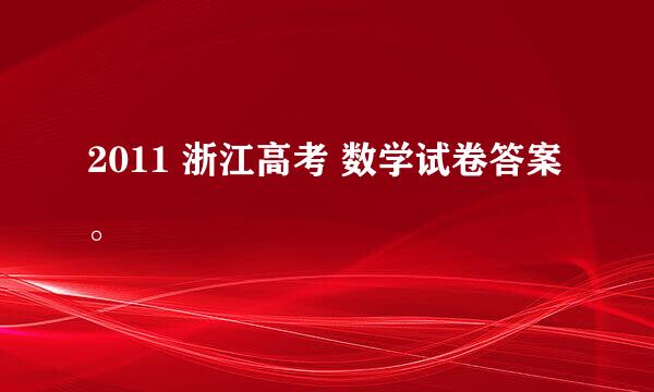 2011 浙江高考 数学试卷答案。