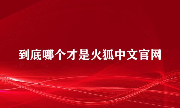 到底哪个才是火狐中文官网