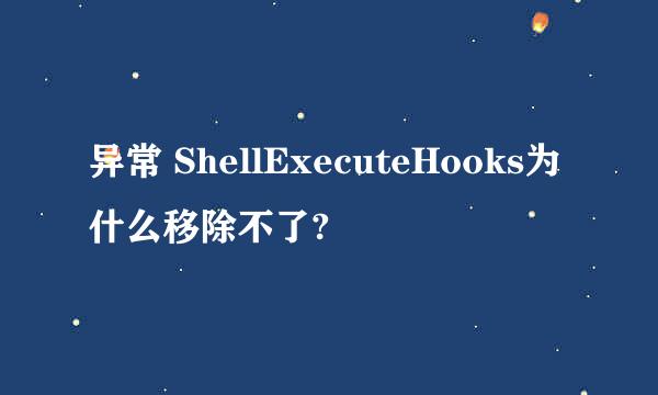 异常 ShellExecuteHooks为什么移除不了?