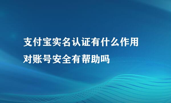 支付宝实名认证有什么作用 对账号安全有帮助吗