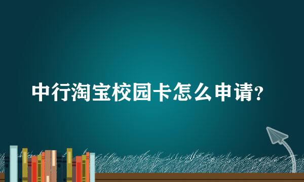 中行淘宝校园卡怎么申请？