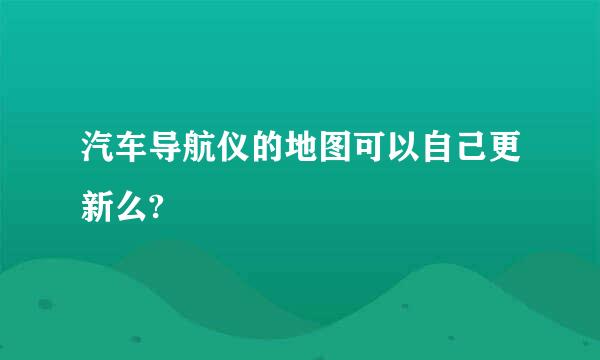 汽车导航仪的地图可以自己更新么?