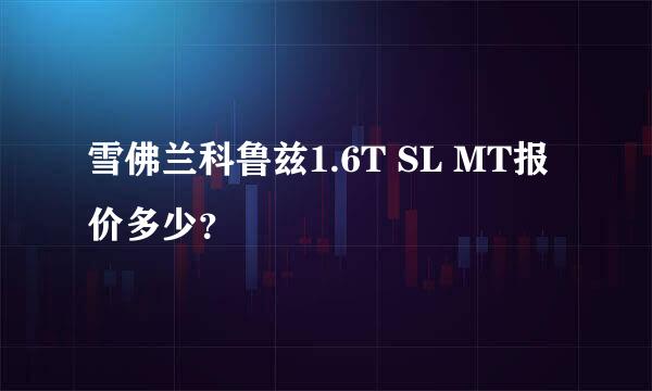 雪佛兰科鲁兹1.6T SL MT报价多少？