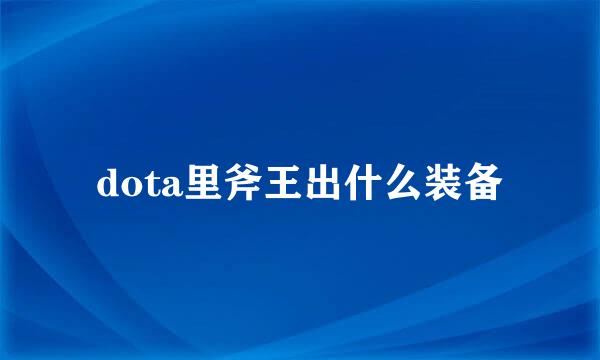 dota里斧王出什么装备