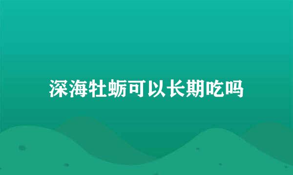 深海牡蛎可以长期吃吗