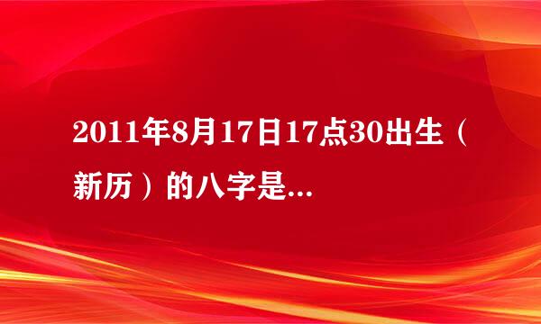 2011年8月17日17点30出生（新历）的八字是多少?怎么算?