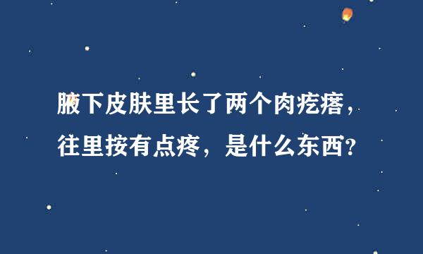 腋下皮肤里长了两个肉疙瘩，往里按有点疼，是什么东西？