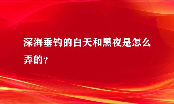 深海垂钓的白天和黑夜是怎么弄的？