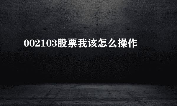 002103股票我该怎么操作