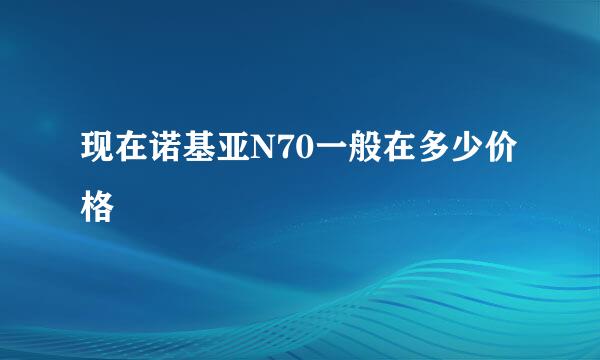 现在诺基亚N70一般在多少价格