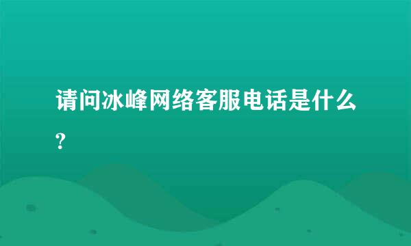 请问冰峰网络客服电话是什么?