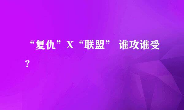 “复仇”X“联盟” 谁攻谁受？