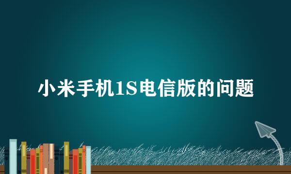 小米手机1S电信版的问题